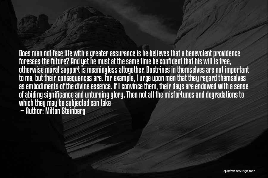 Milton Steinberg Quotes: Does Man Not Face Life With A Greater Assurance Is He Believes That A Benevolent Providence Foresees The Future? And