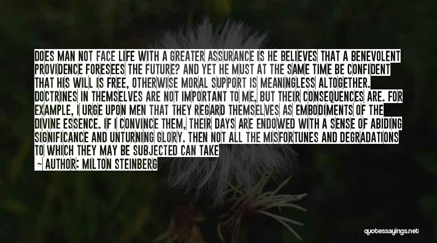 Milton Steinberg Quotes: Does Man Not Face Life With A Greater Assurance Is He Believes That A Benevolent Providence Foresees The Future? And