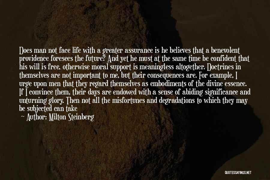 Milton Steinberg Quotes: Does Man Not Face Life With A Greater Assurance Is He Believes That A Benevolent Providence Foresees The Future? And