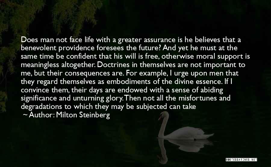 Milton Steinberg Quotes: Does Man Not Face Life With A Greater Assurance Is He Believes That A Benevolent Providence Foresees The Future? And