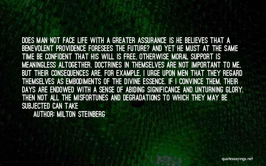 Milton Steinberg Quotes: Does Man Not Face Life With A Greater Assurance Is He Believes That A Benevolent Providence Foresees The Future? And