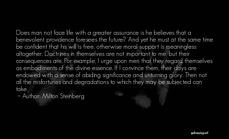 Milton Steinberg Quotes: Does Man Not Face Life With A Greater Assurance Is He Believes That A Benevolent Providence Foresees The Future? And