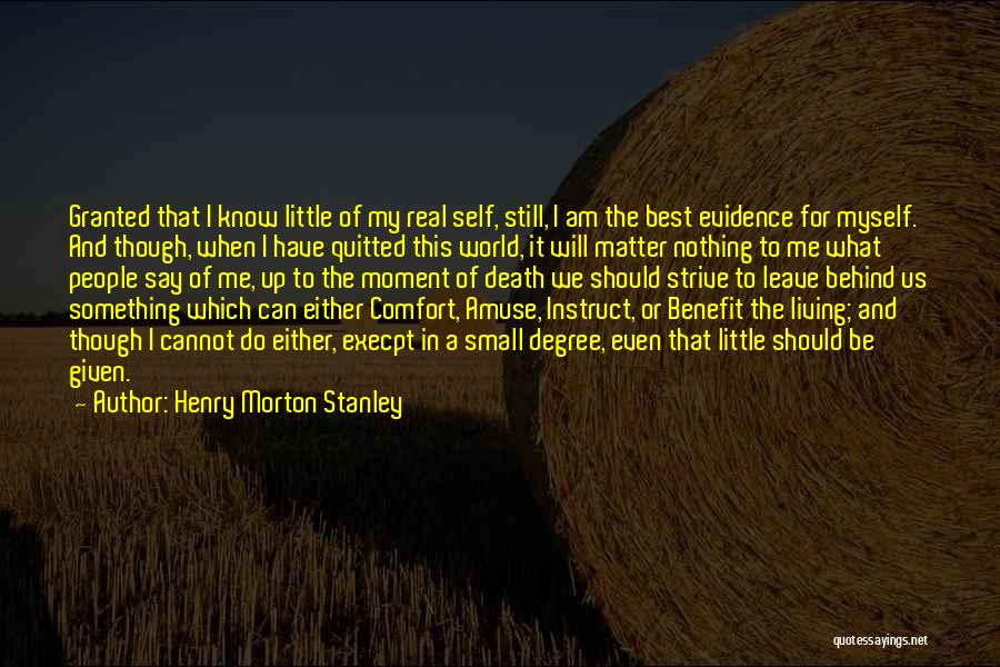 Henry Morton Stanley Quotes: Granted That I Know Little Of My Real Self, Still, I Am The Best Evidence For Myself. And Though, When