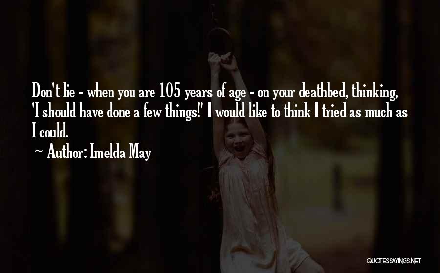 Imelda May Quotes: Don't Lie - When You Are 105 Years Of Age - On Your Deathbed, Thinking, 'i Should Have Done A