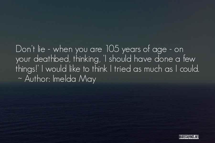 Imelda May Quotes: Don't Lie - When You Are 105 Years Of Age - On Your Deathbed, Thinking, 'i Should Have Done A