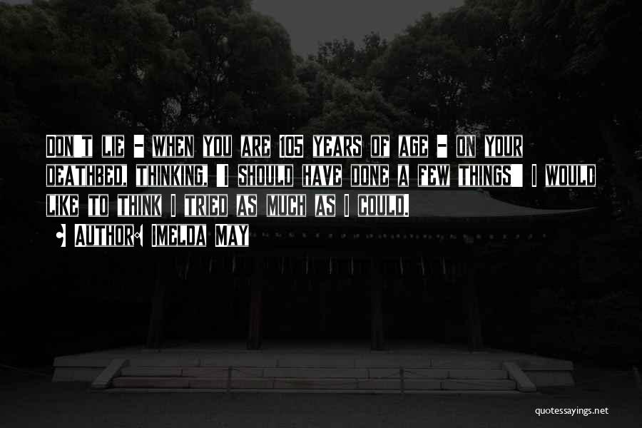 Imelda May Quotes: Don't Lie - When You Are 105 Years Of Age - On Your Deathbed, Thinking, 'i Should Have Done A