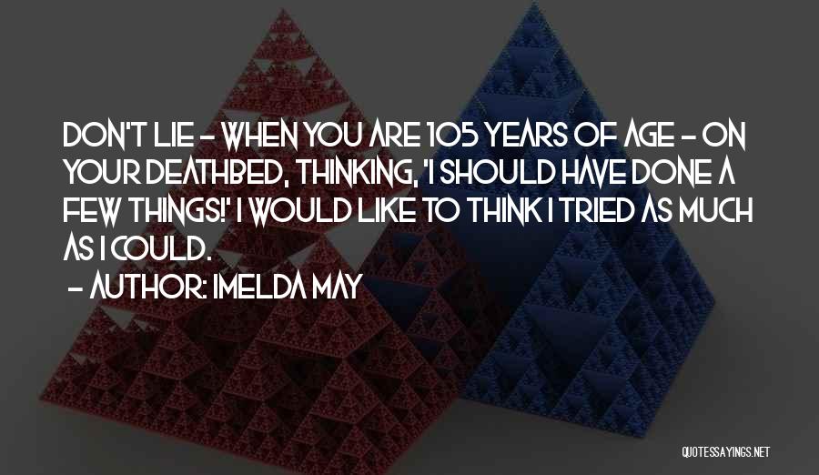 Imelda May Quotes: Don't Lie - When You Are 105 Years Of Age - On Your Deathbed, Thinking, 'i Should Have Done A