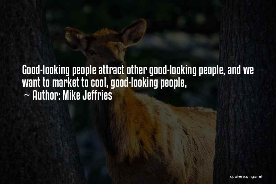 Mike Jeffries Quotes: Good-looking People Attract Other Good-looking People, And We Want To Market To Cool, Good-looking People,