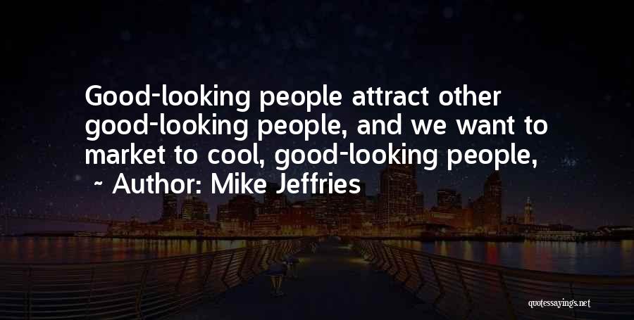 Mike Jeffries Quotes: Good-looking People Attract Other Good-looking People, And We Want To Market To Cool, Good-looking People,