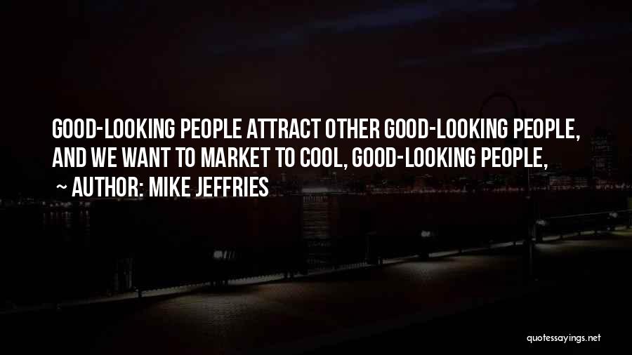 Mike Jeffries Quotes: Good-looking People Attract Other Good-looking People, And We Want To Market To Cool, Good-looking People,