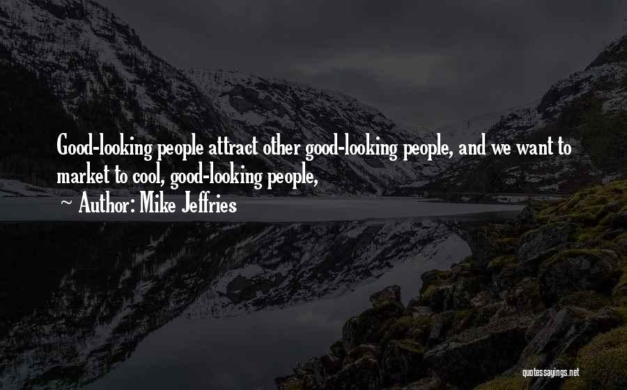 Mike Jeffries Quotes: Good-looking People Attract Other Good-looking People, And We Want To Market To Cool, Good-looking People,