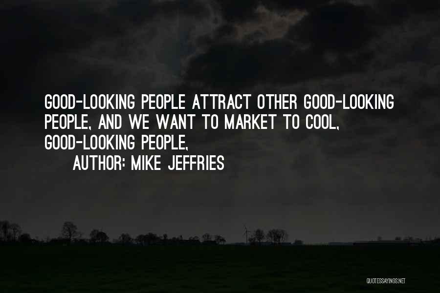 Mike Jeffries Quotes: Good-looking People Attract Other Good-looking People, And We Want To Market To Cool, Good-looking People,