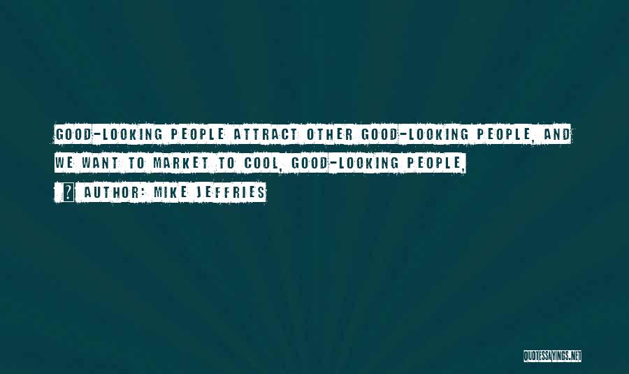 Mike Jeffries Quotes: Good-looking People Attract Other Good-looking People, And We Want To Market To Cool, Good-looking People,