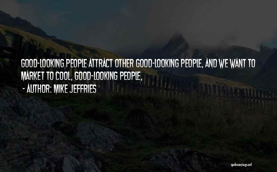 Mike Jeffries Quotes: Good-looking People Attract Other Good-looking People, And We Want To Market To Cool, Good-looking People,