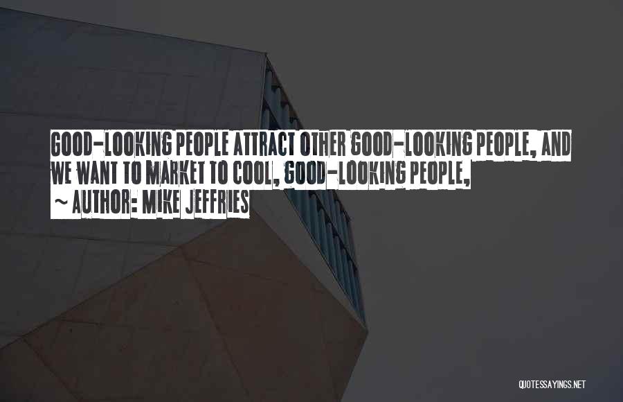 Mike Jeffries Quotes: Good-looking People Attract Other Good-looking People, And We Want To Market To Cool, Good-looking People,
