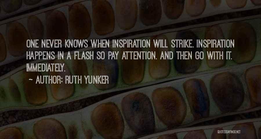 Ruth Yunker Quotes: One Never Knows When Inspiration Will Strike. Inspiration Happens In A Flash So Pay Attention. And Then Go With It.