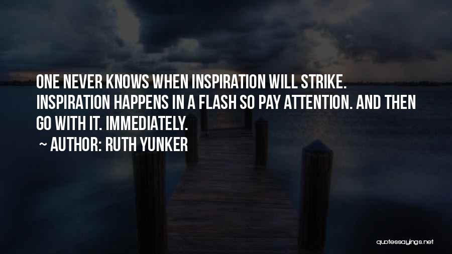 Ruth Yunker Quotes: One Never Knows When Inspiration Will Strike. Inspiration Happens In A Flash So Pay Attention. And Then Go With It.