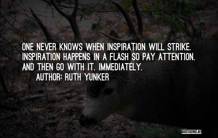 Ruth Yunker Quotes: One Never Knows When Inspiration Will Strike. Inspiration Happens In A Flash So Pay Attention. And Then Go With It.