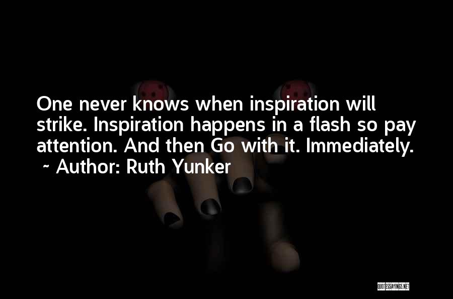 Ruth Yunker Quotes: One Never Knows When Inspiration Will Strike. Inspiration Happens In A Flash So Pay Attention. And Then Go With It.