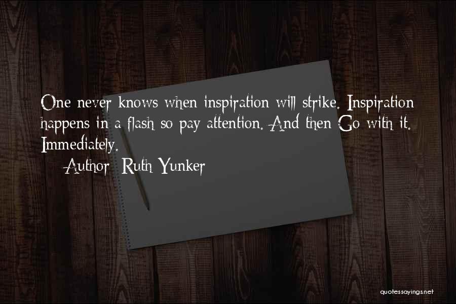 Ruth Yunker Quotes: One Never Knows When Inspiration Will Strike. Inspiration Happens In A Flash So Pay Attention. And Then Go With It.