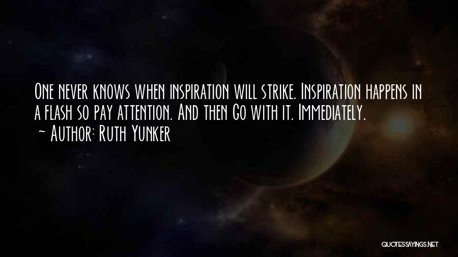 Ruth Yunker Quotes: One Never Knows When Inspiration Will Strike. Inspiration Happens In A Flash So Pay Attention. And Then Go With It.