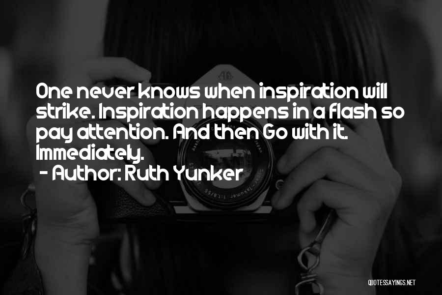 Ruth Yunker Quotes: One Never Knows When Inspiration Will Strike. Inspiration Happens In A Flash So Pay Attention. And Then Go With It.
