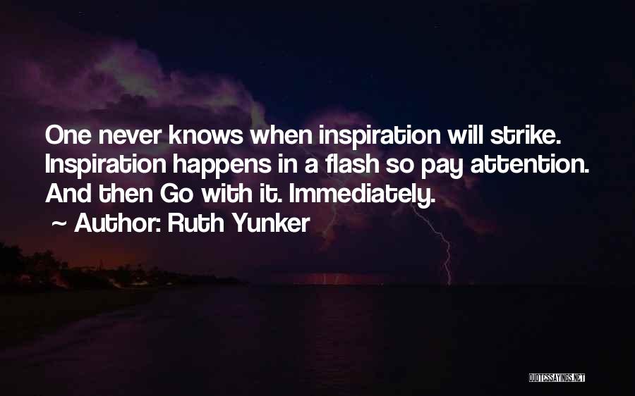 Ruth Yunker Quotes: One Never Knows When Inspiration Will Strike. Inspiration Happens In A Flash So Pay Attention. And Then Go With It.