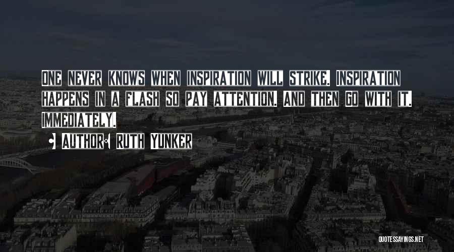 Ruth Yunker Quotes: One Never Knows When Inspiration Will Strike. Inspiration Happens In A Flash So Pay Attention. And Then Go With It.