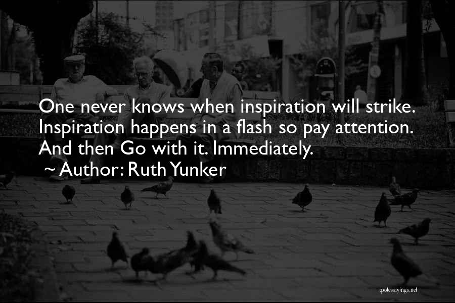 Ruth Yunker Quotes: One Never Knows When Inspiration Will Strike. Inspiration Happens In A Flash So Pay Attention. And Then Go With It.
