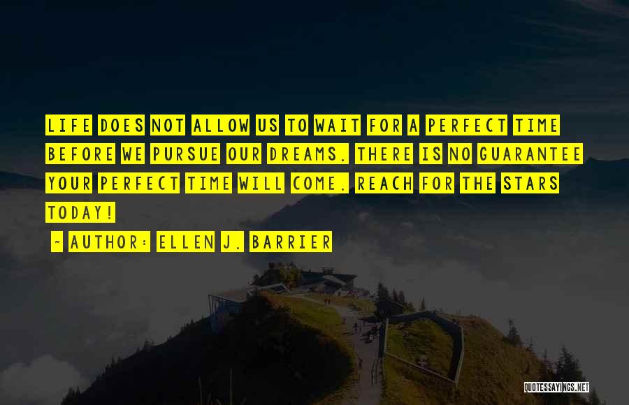 Ellen J. Barrier Quotes: Life Does Not Allow Us To Wait For A Perfect Time Before We Pursue Our Dreams. There Is No Guarantee