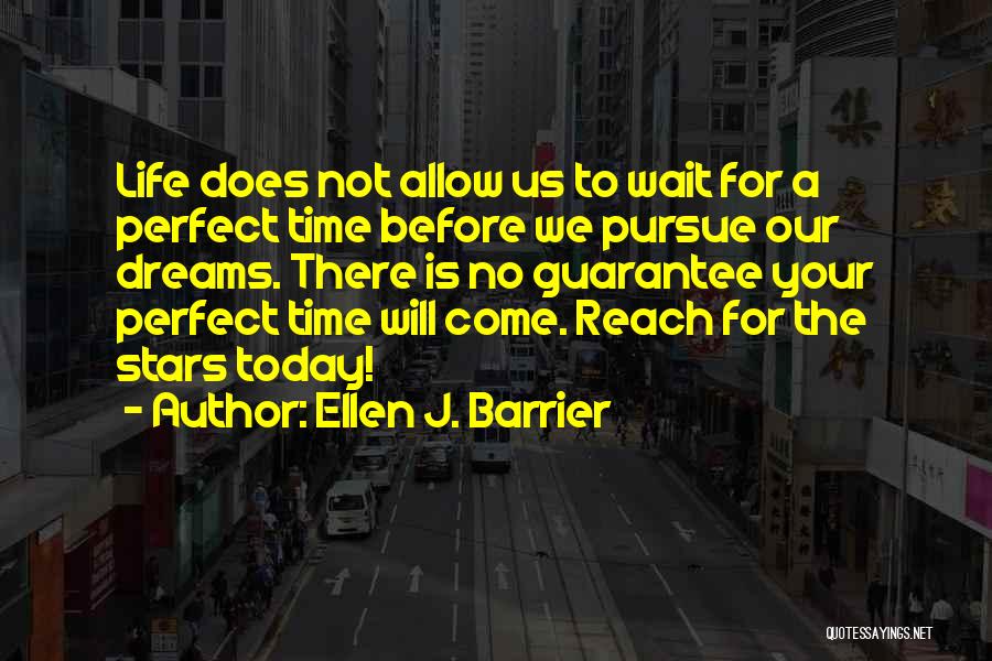 Ellen J. Barrier Quotes: Life Does Not Allow Us To Wait For A Perfect Time Before We Pursue Our Dreams. There Is No Guarantee