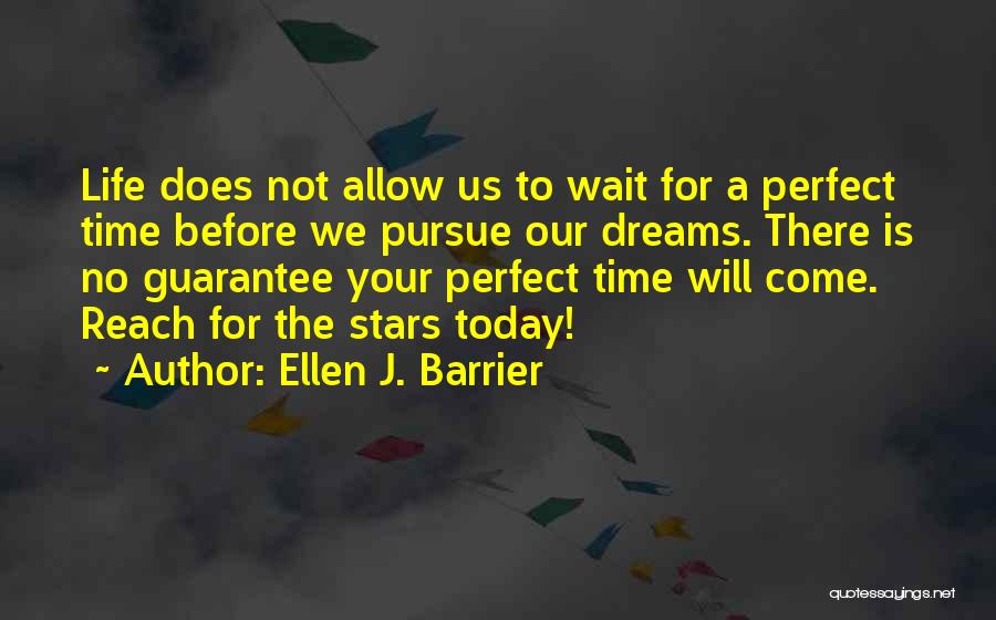 Ellen J. Barrier Quotes: Life Does Not Allow Us To Wait For A Perfect Time Before We Pursue Our Dreams. There Is No Guarantee