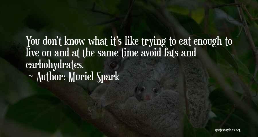 Muriel Spark Quotes: You Don't Know What It's Like Trying To Eat Enough To Live On And At The Same Time Avoid Fats