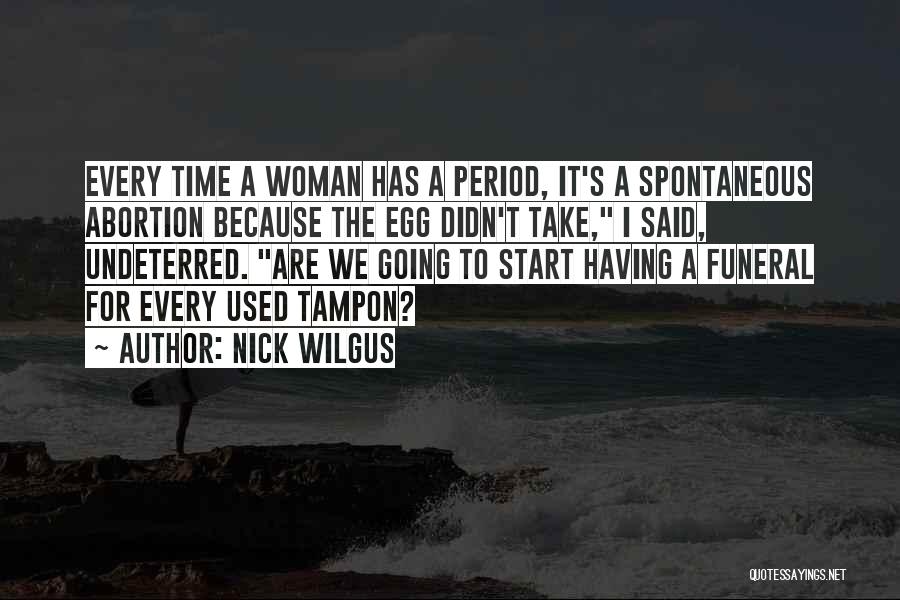 Nick Wilgus Quotes: Every Time A Woman Has A Period, It's A Spontaneous Abortion Because The Egg Didn't Take, I Said, Undeterred. Are