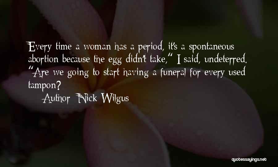 Nick Wilgus Quotes: Every Time A Woman Has A Period, It's A Spontaneous Abortion Because The Egg Didn't Take, I Said, Undeterred. Are