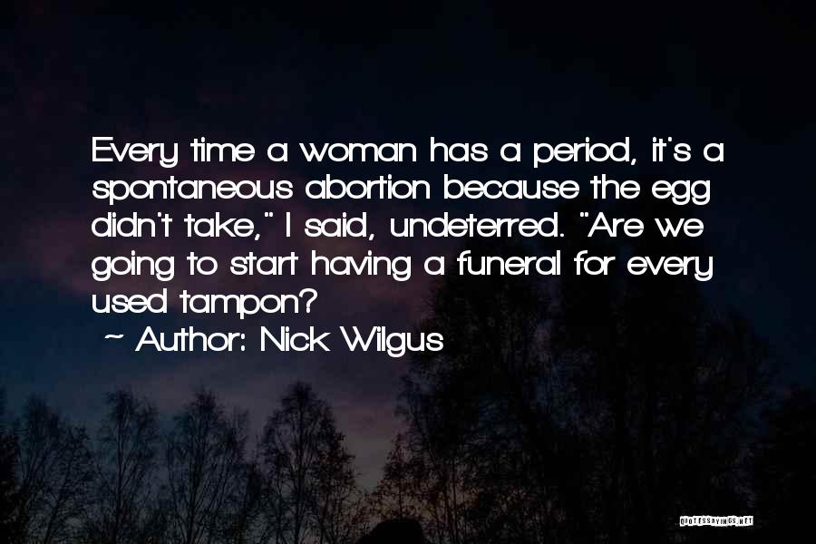 Nick Wilgus Quotes: Every Time A Woman Has A Period, It's A Spontaneous Abortion Because The Egg Didn't Take, I Said, Undeterred. Are