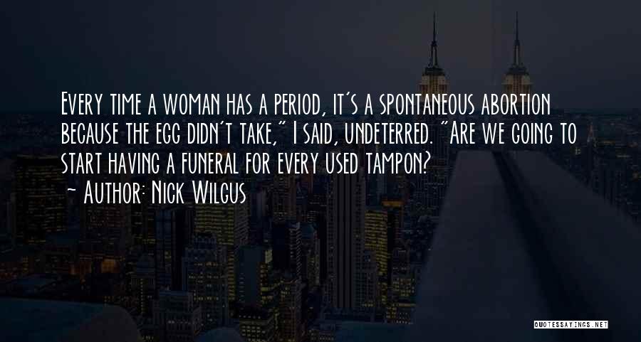 Nick Wilgus Quotes: Every Time A Woman Has A Period, It's A Spontaneous Abortion Because The Egg Didn't Take, I Said, Undeterred. Are