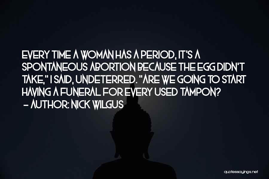 Nick Wilgus Quotes: Every Time A Woman Has A Period, It's A Spontaneous Abortion Because The Egg Didn't Take, I Said, Undeterred. Are