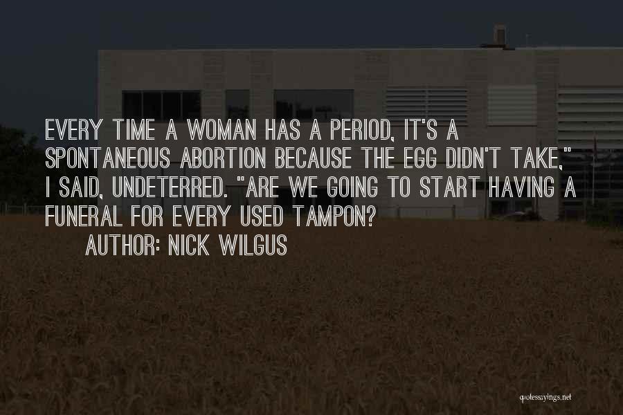 Nick Wilgus Quotes: Every Time A Woman Has A Period, It's A Spontaneous Abortion Because The Egg Didn't Take, I Said, Undeterred. Are