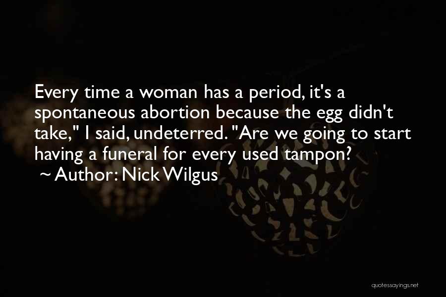 Nick Wilgus Quotes: Every Time A Woman Has A Period, It's A Spontaneous Abortion Because The Egg Didn't Take, I Said, Undeterred. Are