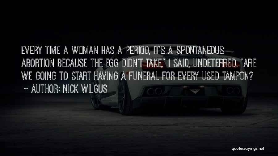 Nick Wilgus Quotes: Every Time A Woman Has A Period, It's A Spontaneous Abortion Because The Egg Didn't Take, I Said, Undeterred. Are