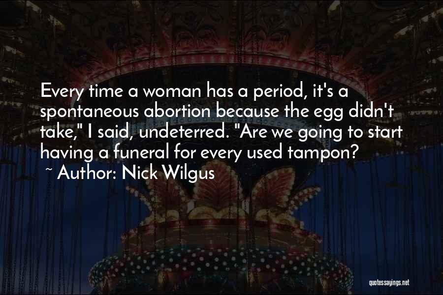 Nick Wilgus Quotes: Every Time A Woman Has A Period, It's A Spontaneous Abortion Because The Egg Didn't Take, I Said, Undeterred. Are