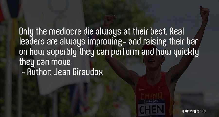 Jean Giraudox Quotes: Only The Mediocre Die Always At Their Best. Real Leaders Are Always Improving- And Raising Their Bar On How Superbly