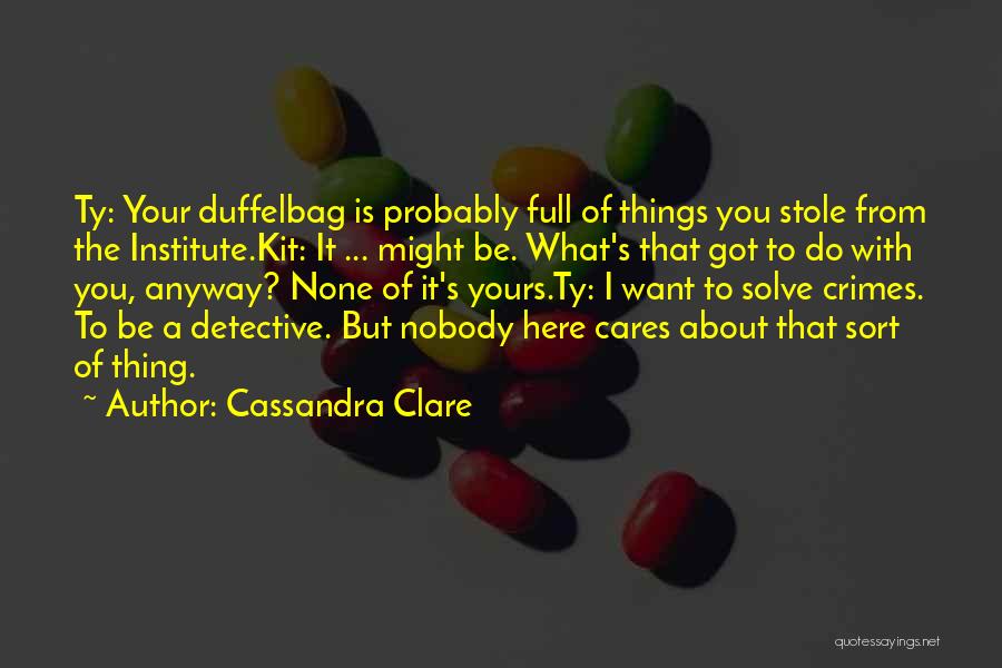 Cassandra Clare Quotes: Ty: Your Duffelbag Is Probably Full Of Things You Stole From The Institute.kit: It ... Might Be. What's That Got