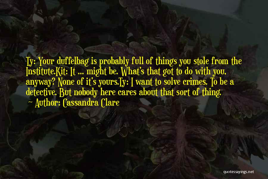 Cassandra Clare Quotes: Ty: Your Duffelbag Is Probably Full Of Things You Stole From The Institute.kit: It ... Might Be. What's That Got