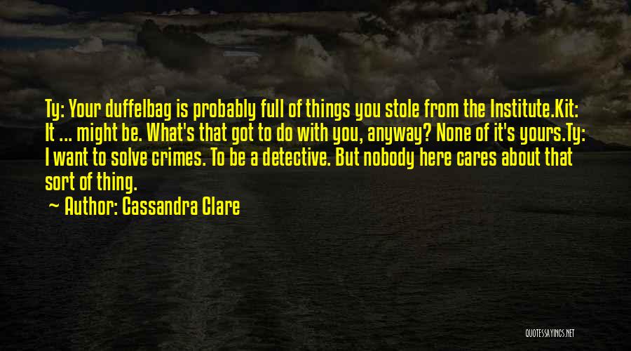 Cassandra Clare Quotes: Ty: Your Duffelbag Is Probably Full Of Things You Stole From The Institute.kit: It ... Might Be. What's That Got