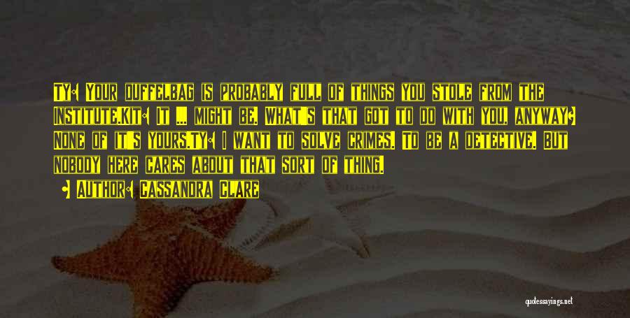 Cassandra Clare Quotes: Ty: Your Duffelbag Is Probably Full Of Things You Stole From The Institute.kit: It ... Might Be. What's That Got