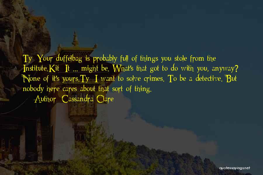 Cassandra Clare Quotes: Ty: Your Duffelbag Is Probably Full Of Things You Stole From The Institute.kit: It ... Might Be. What's That Got