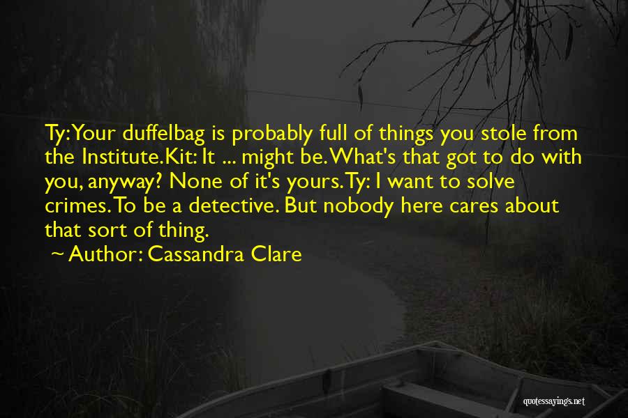 Cassandra Clare Quotes: Ty: Your Duffelbag Is Probably Full Of Things You Stole From The Institute.kit: It ... Might Be. What's That Got