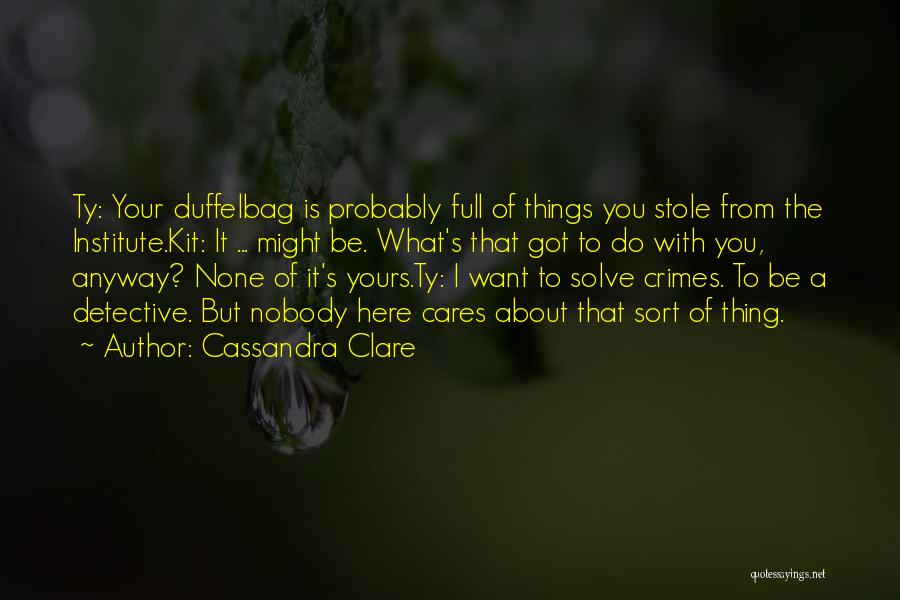 Cassandra Clare Quotes: Ty: Your Duffelbag Is Probably Full Of Things You Stole From The Institute.kit: It ... Might Be. What's That Got